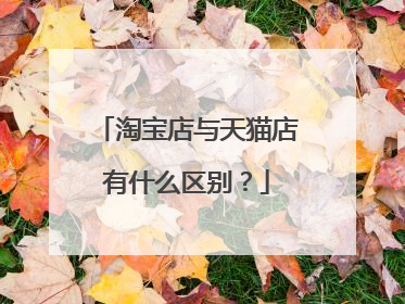 淘宝店与天猫店有什么区别?