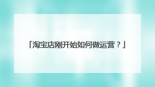 淘宝店刚开始如何做运营?