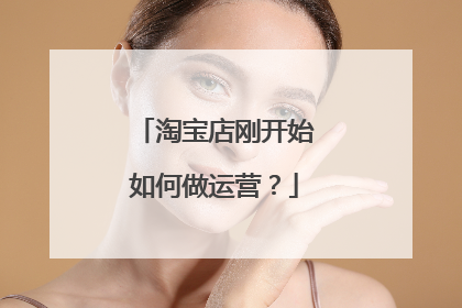 淘宝店刚开始如何做运营?