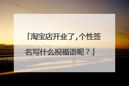 淘宝店开业了,个性签名写什么祝福语呢?