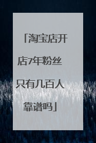 淘宝店开店7年粉丝只有几百人靠谱吗