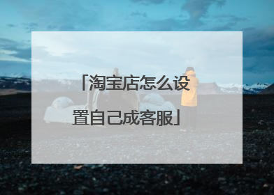 淘宝店怎么设置自己成客服