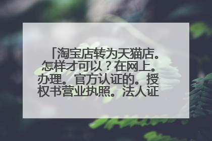 淘宝店转为天猫店。怎样才可以?在网上。办理。官方认证的。授权书营业执照。法人证件等等。谢谢!