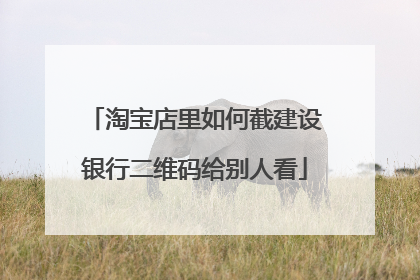 淘宝店里如何截建设银行二维码给别人看