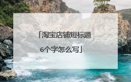 淘宝店铺短标题6个字怎么写