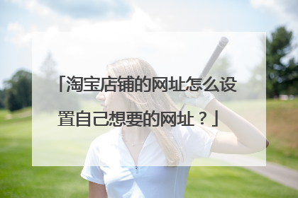 淘宝店铺的网址怎么设置自己想要的网址?