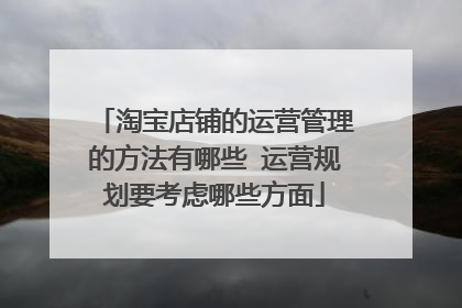 淘宝店铺的运营管理的方法有哪些 运营规划要考虑哪些方面