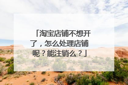 淘宝店铺不想开了,怎么处理店铺呢?能注销么?