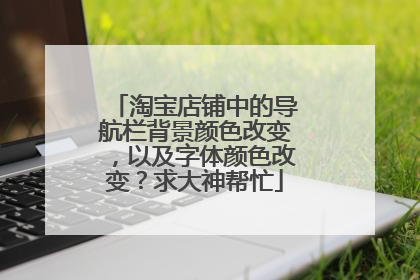 淘宝店铺中的导航栏背景颜色改变,以及字体颜色改变?求大神帮忙