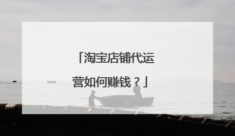 淘宝店铺代运营如何赚钱？