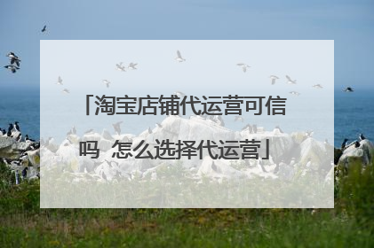 淘宝店铺代运营可信吗 怎么选择代运营