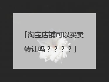 淘宝店铺可以买卖转让吗？？？？