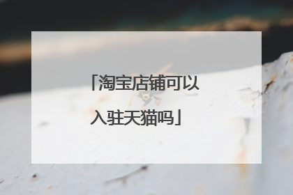 淘宝店铺可以入驻天猫吗