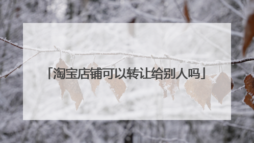 淘宝店铺可以转让给别人吗