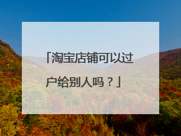 淘宝店铺可以过户给别人吗？