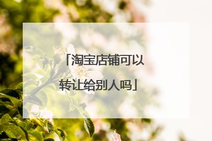 淘宝店铺可以转让给别人吗