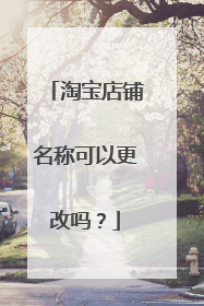 淘宝店铺名称可以更改吗?