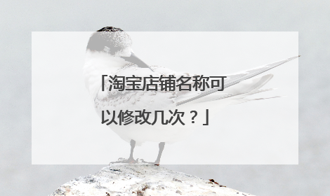 淘宝店铺名称可以修改几次?