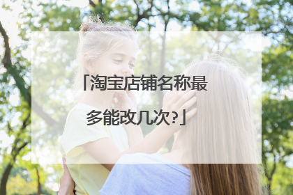 淘宝店铺名称最多能改几次?