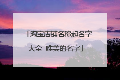 淘宝店铺名称起名字大全 唯美的名字