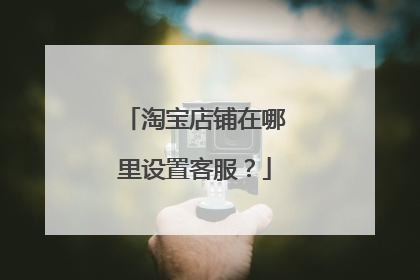 淘宝店铺在哪里设置客服?