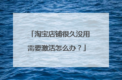 淘宝店铺很久没用需要激活怎么办?
