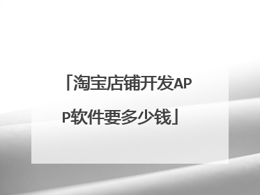 淘宝店铺开发APP软件要多少钱