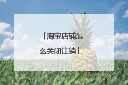 淘宝店铺怎么关闭注销