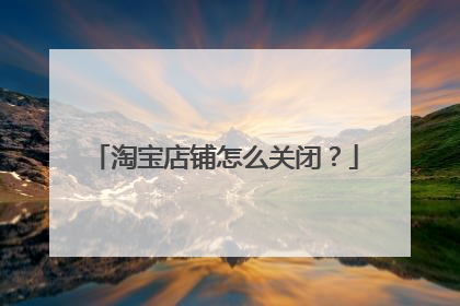 淘宝店铺怎么关闭？