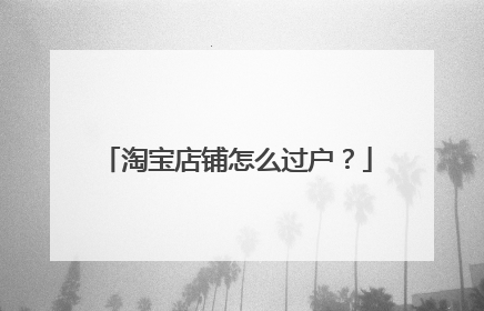淘宝店铺怎么过户?