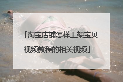 淘宝店铺怎样上架宝贝视频教程的相关视频