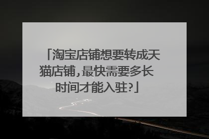 淘宝店铺想要转成天猫店铺,最快需要多长时间才能入驻?