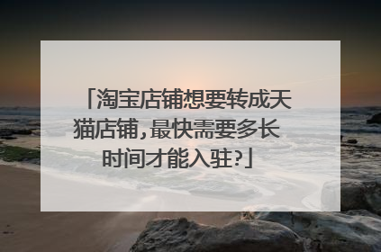 淘宝店铺想要转成天猫店铺,最快需要多长时间才能入驻?