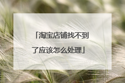 淘宝店铺找不到了应该怎么处理