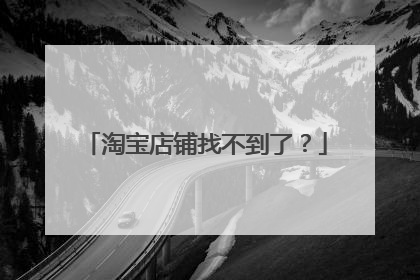 淘宝店铺找不到了?