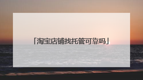 淘宝店铺找托管可靠吗