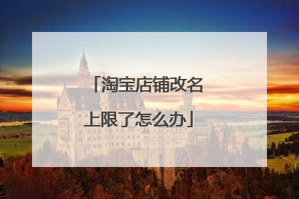 淘宝店铺改名上限了怎么办