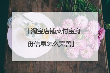 淘宝店铺支付宝身份信息怎么完善