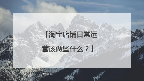 淘宝店铺日常运营该做些什么?