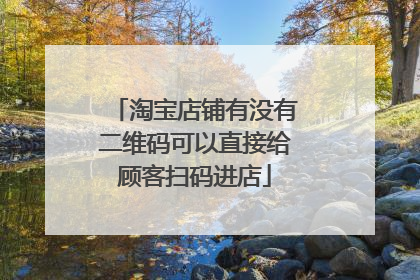 淘宝店铺有没有二维码可以直接给顾客扫码进店