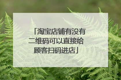 淘宝店铺有没有二维码可以直接给顾客扫码进店