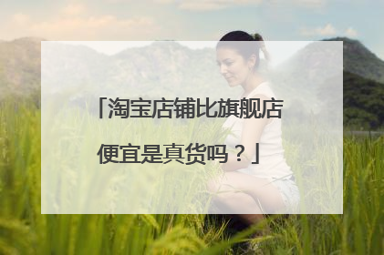 淘宝店铺比旗舰店便宜是真货吗?
