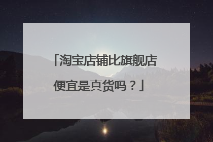 淘宝店铺比旗舰店便宜是真货吗?