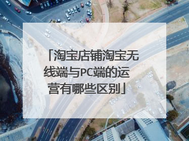淘宝店铺淘宝无线端与PC端的运营有哪些区别
