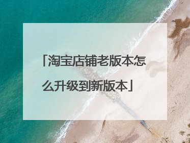 淘宝店铺老版本怎么升级到新版本