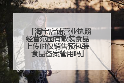 淘宝店铺营业执照经营范围有散装食品上传时仅销售预包装食品备案管用吗
