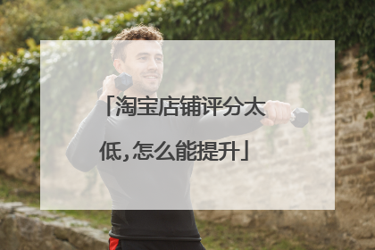 淘宝店铺评分太低,怎么能提升