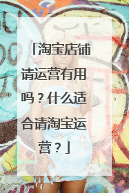淘宝店铺请运营有用吗?什么适合请淘宝运营?