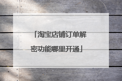 淘宝店铺订单解密功能哪里开通