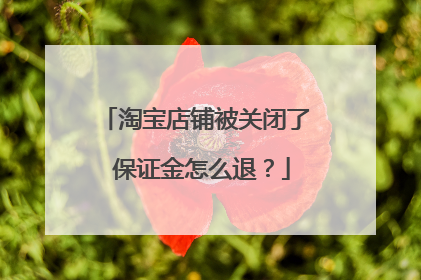 淘宝店铺被关闭了 保证金怎么退?